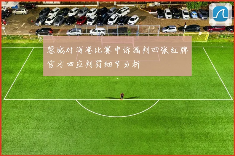 蓉城对海港比赛申诉漏判四张红牌官方回应判罚细节分析