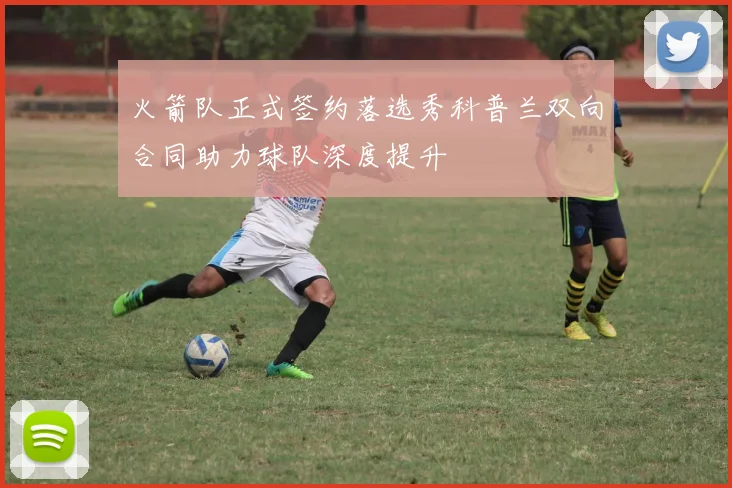 火箭队正式签约落选秀科普兰双向合同助力球队深度提升