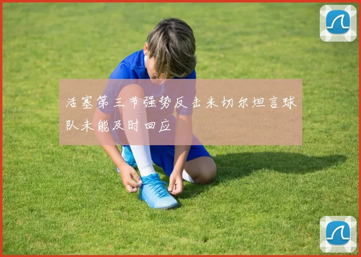 活塞第三节强势反击米切尔坦言球队未能及时回应