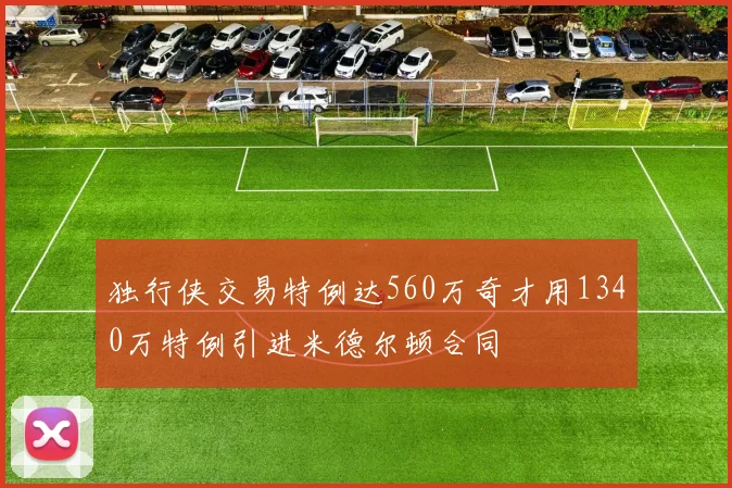 独行侠交易特例达560万奇才用1340万特例引进米德尔顿合同