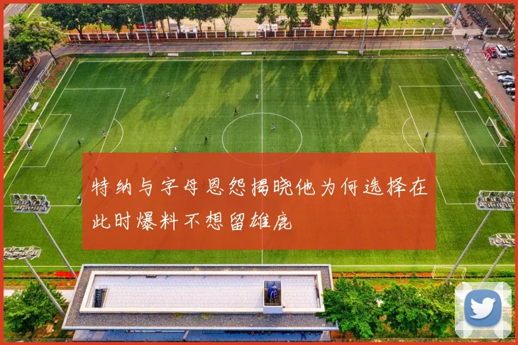 特纳与字母恩怨揭晓他为何选择在此时爆料不想留雄鹿